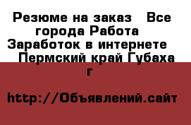 Резюме на заказ - Все города Работа » Заработок в интернете   . Пермский край,Губаха г.